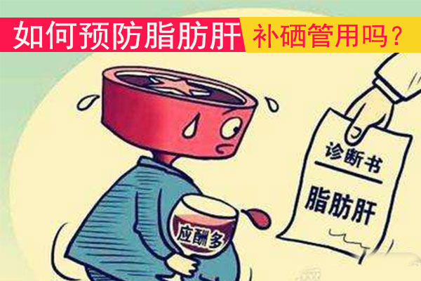 如何預(yù)防脂肪肝補(bǔ)硒管用嗎