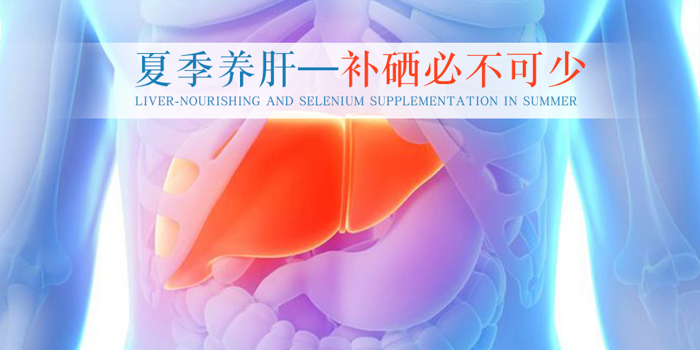 夏季別忽視養(yǎng)肝，堅持補硒不可少